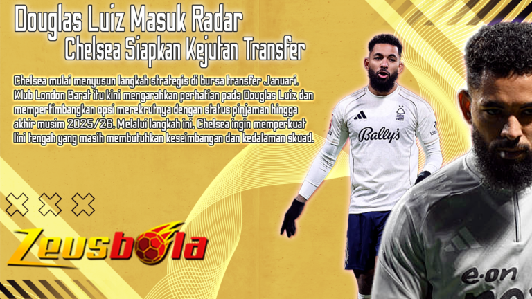 Chelsea Siapkan Kejutan Transfer Douglas Luiz Masuk Radar, Forest Berpotensi Kehilangan Gelandang Utama